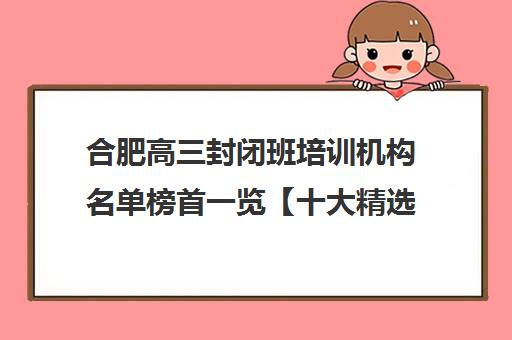合肥高三封闭班培训机构名单榜首一览【十大精选高三封闭班机构】 合肥高三封闭班培训机构名单榜首一览【十大精选高三封闭班机构】