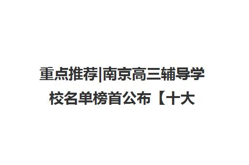 重点推荐|南京高三辅导学校名单榜首公布【十大精选机构】 重点推荐|南京高三辅导学校名单榜首公布【十大精选机构】