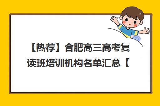 【热荐】合肥高三<a href='https://www.haoxue360.com/xuexiaosp/109_0' target='_blank' class='titleblack' title='高考'>高考</a>复读班培训机构名单汇总【十大精选高三高考复读班机构】 【热荐】合肥高三高考复读班培训机构名单汇总【十大精选高三高考复读班机构】