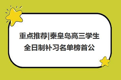 重点推荐|秦皇岛高三学生全日制补习名单榜首公布【十大精选机构】 重点推荐|秦皇岛高三学生全日制补习名单榜首公布【十大精选机构】