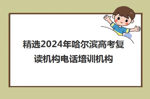 精选2024年哈尔滨<a href='https://www.haoxue360.com/xuexiaosp/109_0' target='_blank' class='titleblack' title='高考'>高考</a>复读机构电话培训机构本地实力排名一览表〔精选机构一览〕 精选2024年哈尔滨高考复读机构电话培训机构本地实力排名一览表〔精选机构一览〕