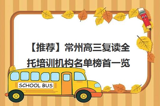 【推荐】常州高三复读全托培训机构名单榜首一览【十大精选高三复读全托机构】