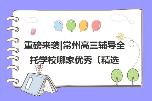 重磅来袭|常州高三辅导全托学校哪家优秀〔精选机构一览〕
