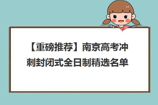 【重磅推荐】南京<a href='https://www.haoxue360.com/xuexiaosp/109_0' target='_blank' class='titleblack' title='高考'>高考</a>冲刺封闭式全日制精选名单出炉_排名推荐 【重磅推荐】南京高考冲刺封闭式全日制精选名单出炉_排名推荐