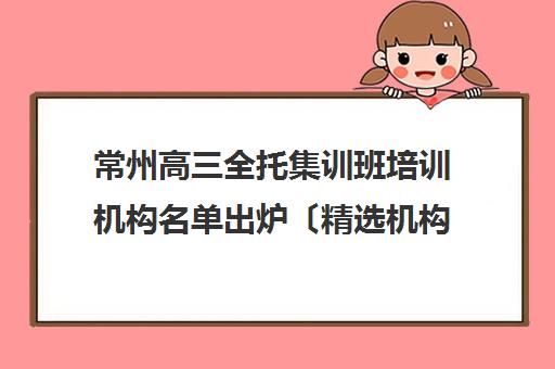 常州高三全托集训班培训机构名单出炉〔精选机构一览〕