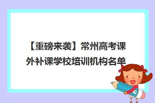 【重磅来袭】常州<a href='https://www.haoxue360.com/xuexiaosp/109_0' target='_blank' class='titleblack' title='高考'>高考</a>课外补课学校培训机构名单出炉【强烈推荐】 【重磅来袭】常州高考课外补课学校培训机构名单出炉【强烈推荐】