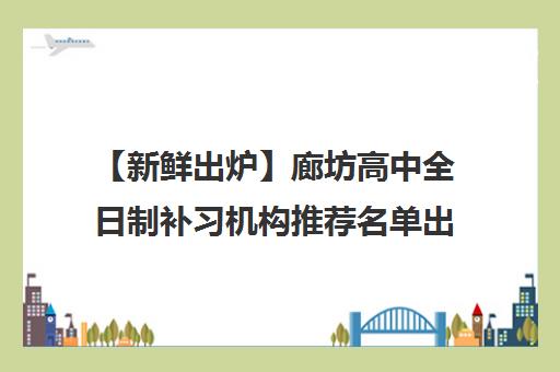 【新鲜出炉】廊坊高中全日制补习机构推荐名单出炉_排名_优势
