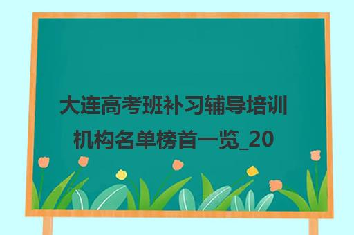 大连高考班补习辅导培训机构名单榜首一览_2024必看指南