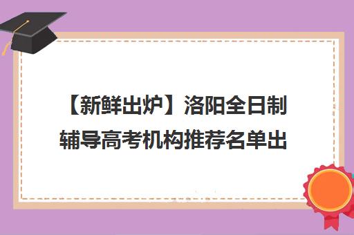 【新鲜出炉】洛阳全日制辅导高考机构推荐名单出炉_排名_优势