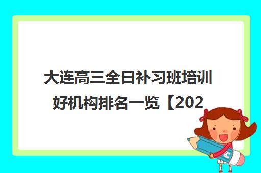大连高三全日补习班培训好机构排名一览【2024必看指南】