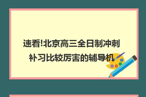 速看!北京高三全日制冲刺补习比较厉害的辅导机构〔排名一览〕