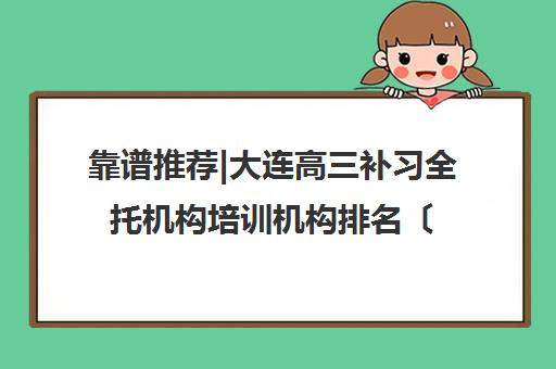 靠谱推荐|大连高三补习全托机构培训机构排名〔排名一览〕