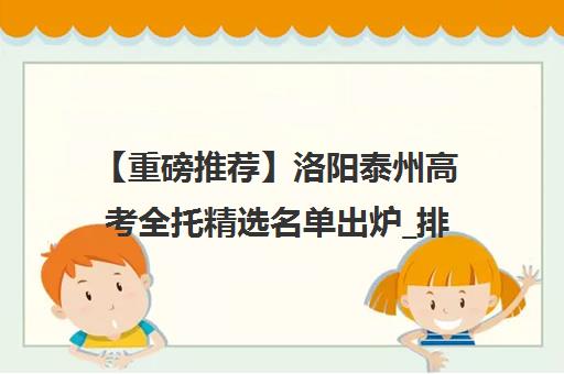 【重磅推荐】洛阳泰州高考全托精选名单出炉_排名推荐