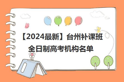 【2024最新】台州补课班全日制高考机构名单出炉〔排名一览〕