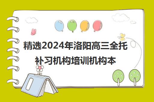 精选2024年洛阳高三全托补习机构培训机构本地实力排名一览表〔精选机构一览〕