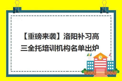 【重磅来袭】洛阳补习高三全托培训机构名单出炉【强烈推荐】