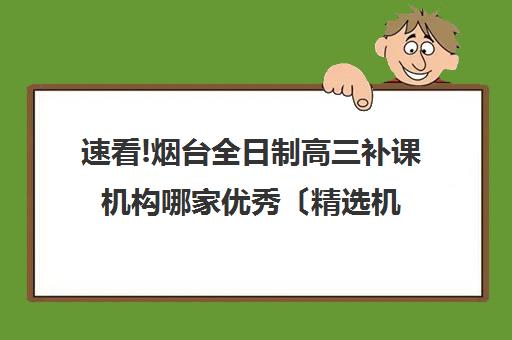 速看!烟台全日制高三补课机构哪家优秀〔精选机构一览〕