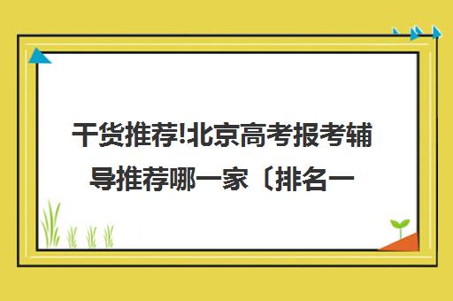 干货推荐!北京高考报考辅导推荐哪一家〔排名一览〕
