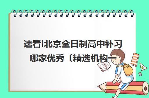 速看!北京全日制高中补习哪家优秀〔精选机构一览〕