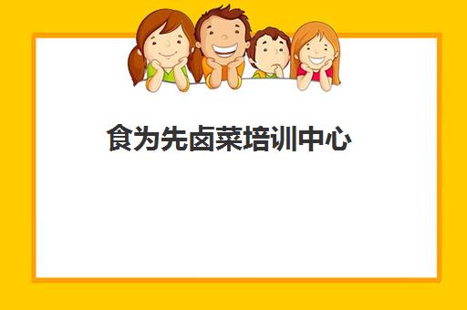 食为先卤菜培训中心(有人在食为先学过吗) 食为先卤菜培训中心(有人在食为先学过吗)
