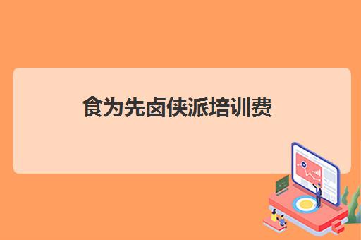 食为先卤侠派培训费(卤小侠)