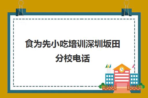 食为先小吃培训深圳坂田分校电话(深圳正规小吃培训学校)