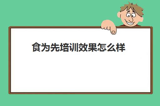 食为先培训效果怎么样(有人在食为先学过吗)