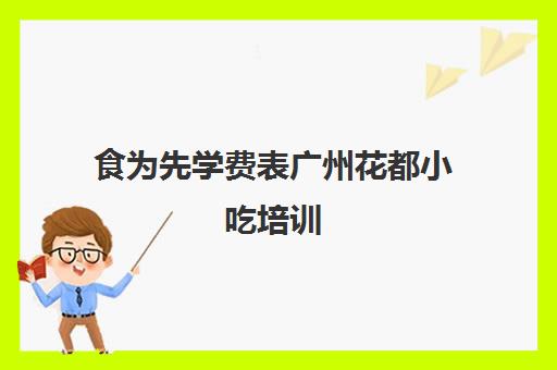 食为先学费表广州花都小吃培训(广州食为先小吃培训地址在哪里) 食为先学费表广州花都小吃培训(广州食为先小吃培训地址在哪里)