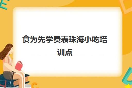 食为先学费表珠海小吃培训点(有人在食为先学过吗)