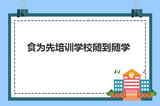 食为先培训学校随到随学(食为先能不能学到真本事)