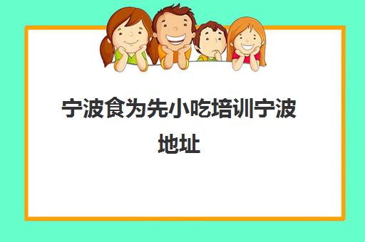 宁波食为先小吃培训宁波地址(上海小吃培训) 宁波食为先小吃培训宁波地址(上海小吃培训)