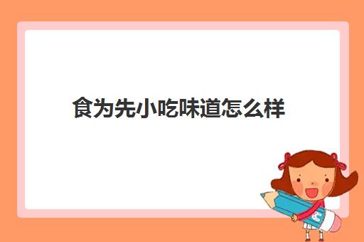 食为先小吃味道怎么样(食为先可靠不可靠)