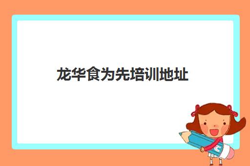 龙华食为先培训地址(有人在食为先学过吗)