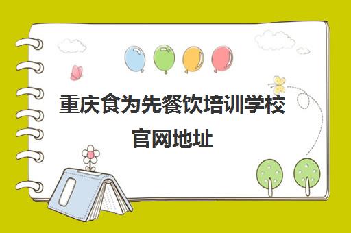重庆食为先餐饮培训学校官网地址(食为先是正规学校吗)