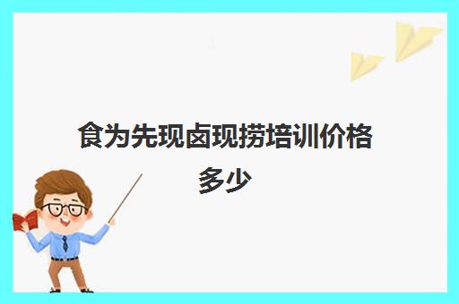 食为先现卤现捞培训价格多少(现卤现捞学费多少) 食为先现卤现捞培训价格多少(现卤现捞学费多少)