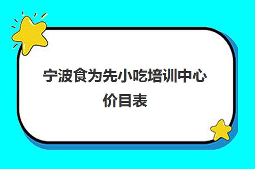 宁波食为先小吃培训中心价目表(宁波小吃培训去哪里学最好) 宁波食为先小吃培训中心价目表(宁波小吃培训去哪里学最好)