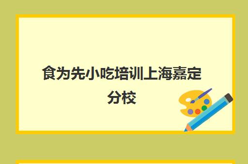 食为先小吃培训上海嘉定分校(上海都是有哪些做食物培训机构)