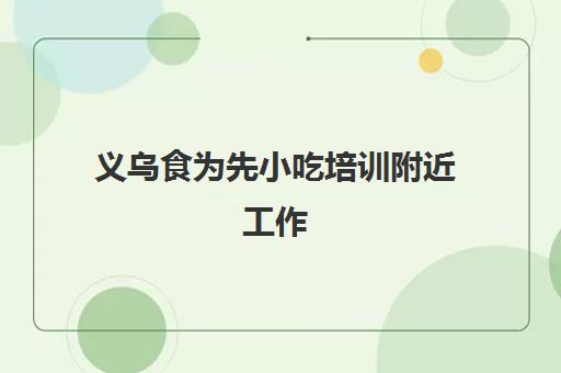 义乌食为先小吃培训附近工作(上海小吃培训)