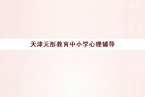 天津元彤教育中小学心理辅导