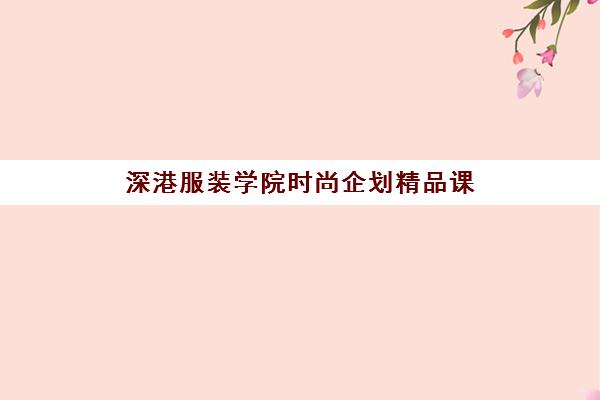 深港服装学院时尚企划精品课 深港服装学院时尚企划精品课