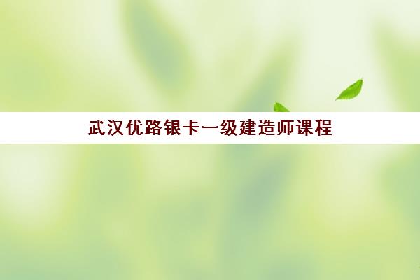 武汉优路银卡一级建造师课程