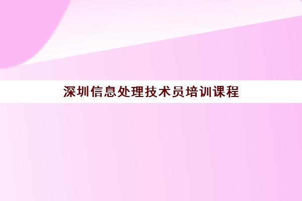 深圳信息处理技术员培训课程