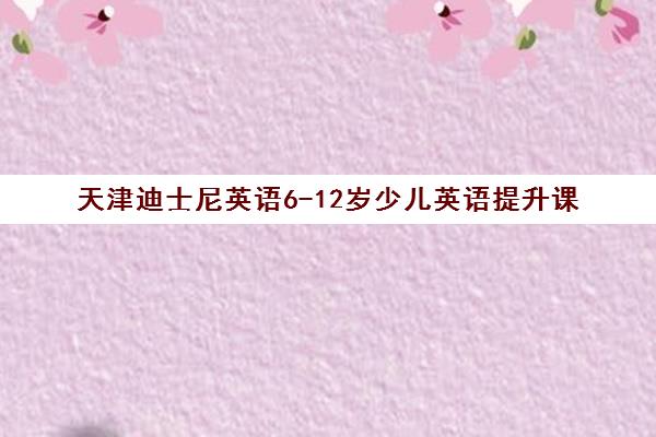 天津迪士尼英语6-12岁少儿英语提升课
