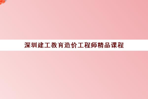 深圳建工教育造价工程师精品课程