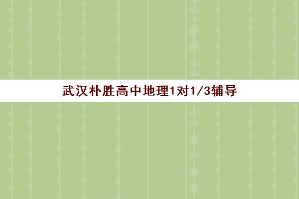 武汉朴胜高中地理1对1/3辅导 武汉朴胜高中地理1对1/3辅导
