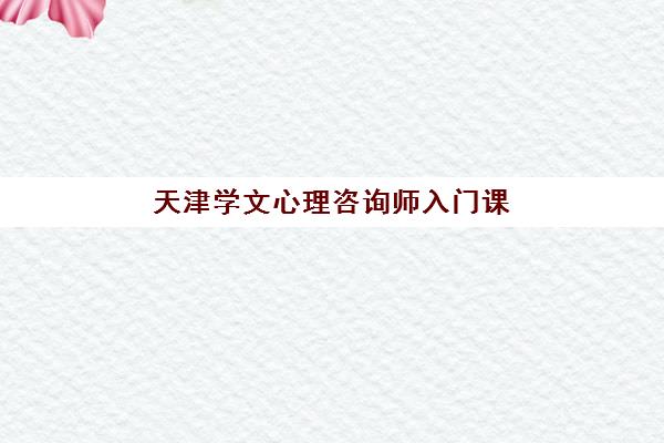 天津学文心理咨询师入门课