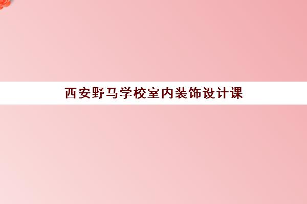 西安野马学校室内装饰设计课