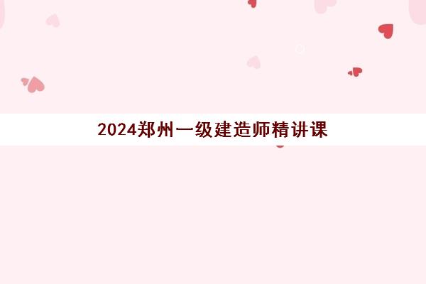 2024郑州一级建造师精讲课