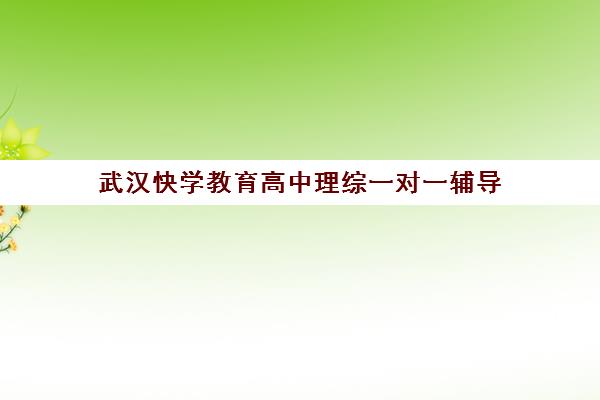 武汉快学教育高中理综一对一辅导