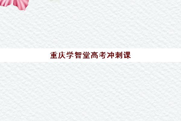 重庆学智堂高考冲刺课